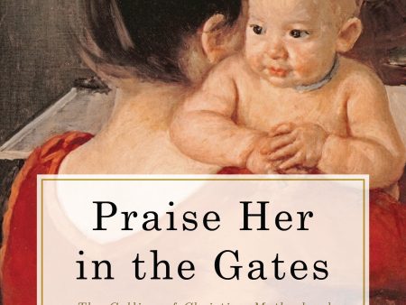 Praise Her in the Gates: The Calling of Christian Motherhood on Sale