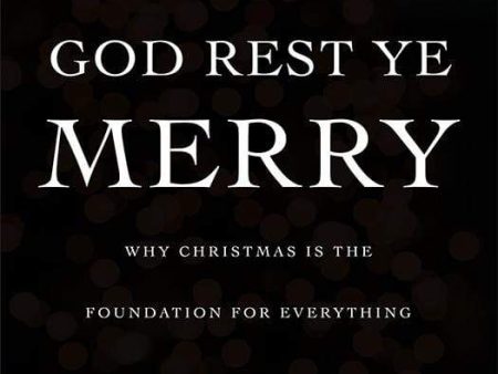 God Rest Ye Merry: Why Christmas is the Foundation for Everything For Cheap