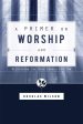 A Primer on Worship and Reformation Hot on Sale